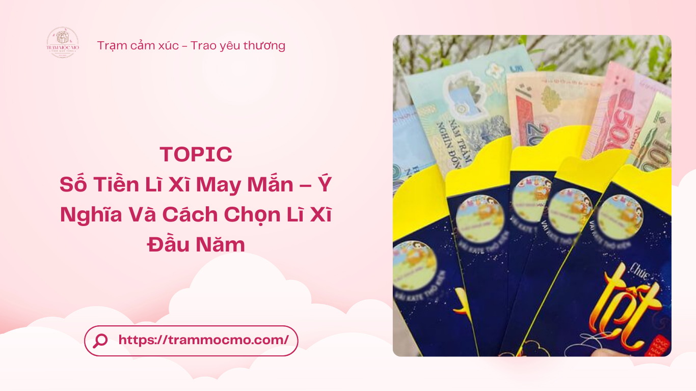 Số Tiền Lì Xì May Mắn – Ý Nghĩa Và Cách Chọn Lì Xì Đầu Năm